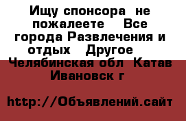 Ищу спонсора .не пожалеете. - Все города Развлечения и отдых » Другое   . Челябинская обл.,Катав-Ивановск г.